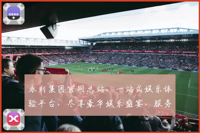 永利集团官网总站，一站式娱乐体验平台，尽享豪华娱乐盛宴，服务升级，畅玩无忧