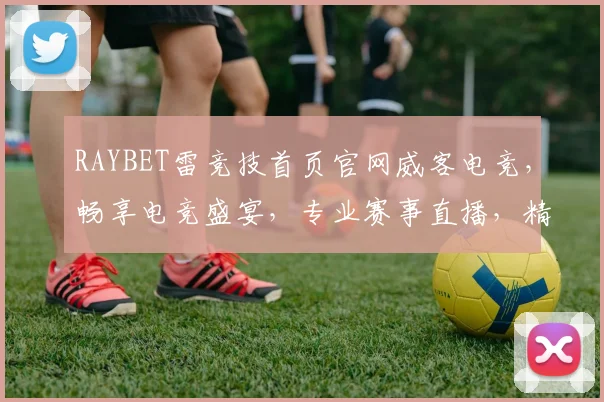 RAYBET雷竞技首页官网威客电竞，畅享电竞盛宴，专业赛事直播，精彩不断，三重福利等你来