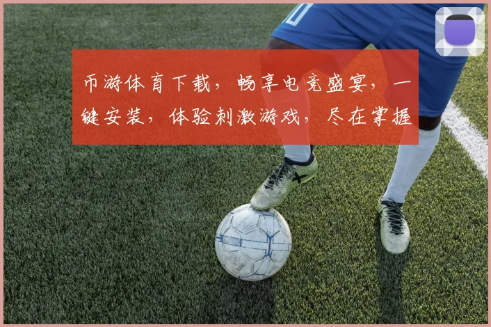 币游体育下载，畅享电竞盛宴，一键安装，体验刺激游戏，尽在掌握