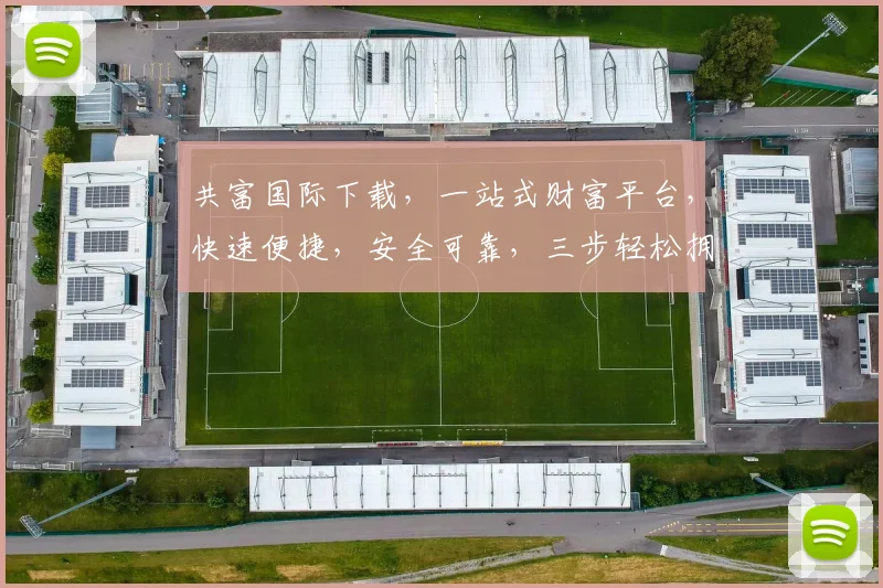 共富国际下载，一站式财富平台，快速便捷，安全可靠，三步轻松拥有