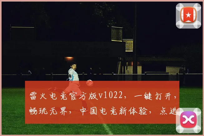 雷火电竞官方版v1022，一键打开，畅玩无界，中国电竞新体验，点进即享
