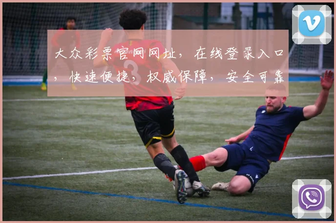 大众彩票官网网址，在线登录入口，快速便捷，权威保障，安全可靠，三大亮点必看