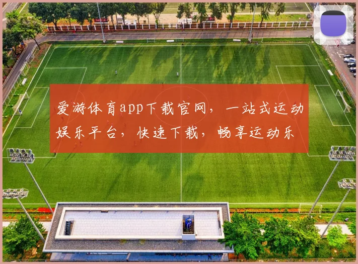 爱游体育app下载官网，一站式运动娱乐平台，快速下载，畅享运动乐趣，三步即可
