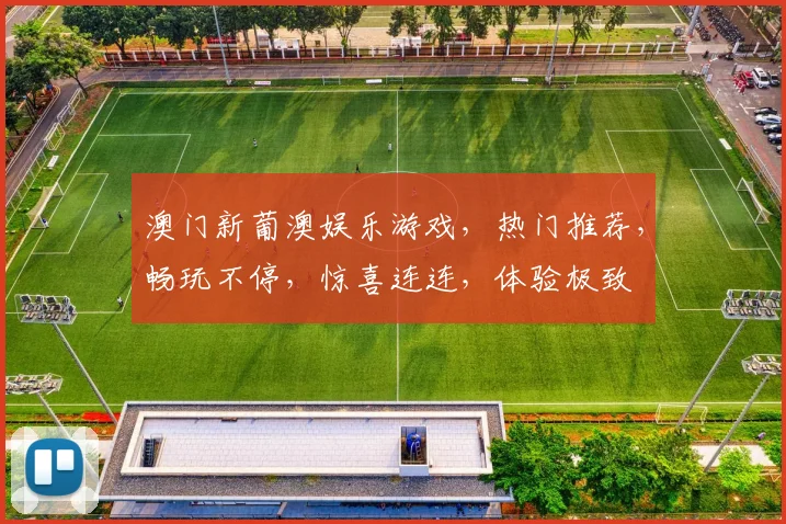 澳门新葡澳娱乐游戏，热门推荐，畅玩不停，惊喜连连，体验极致