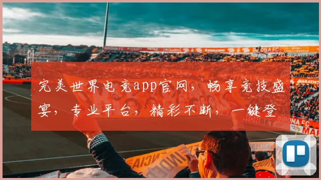 完美世界电竞app官网，畅享竞技盛宴，专业平台，精彩不断，一键登录，体验非凡