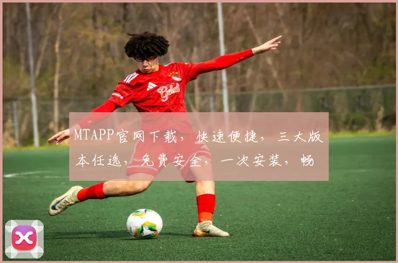 MTAPP官网下载，快速便捷，三大版本任选，免费安全，一次安装，畅享无限
