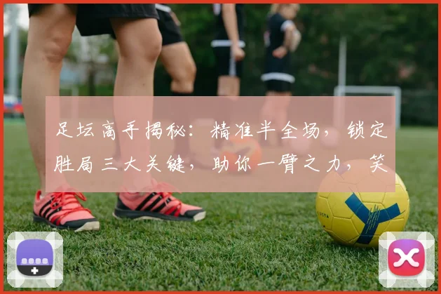 足坛高手揭秘：精准半全场，锁定胜局三大关键，助你一臂之力，笑傲绿茵场