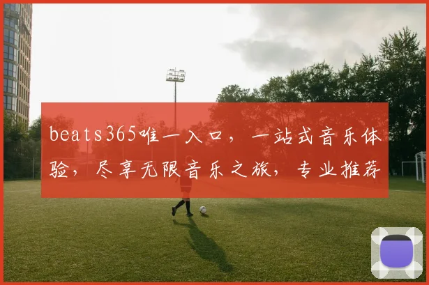 beats365唯一入口，一站式音乐体验，尽享无限音乐之旅，专业推荐，轻松享受