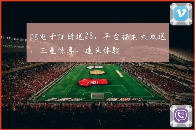 pg电子注册送28，平台福利大放送，三重惊喜，速来体验