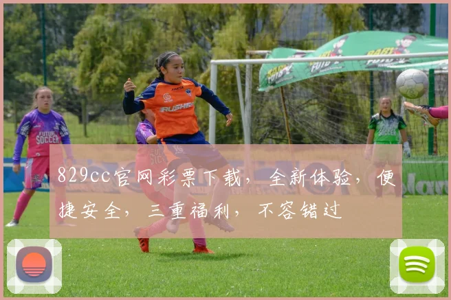 829cc官网彩票下载，全新体验，便捷安全，三重福利，不容错过