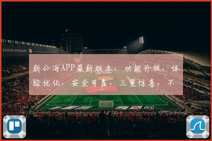 新公海APP最新版本，功能升级，体验优化，安全可靠，三重惊喜，不容错过，立即更新
