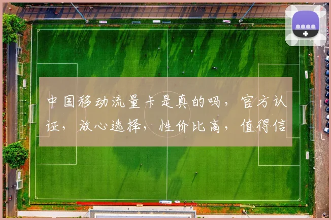 中国移动流量卡是真的吗，官方认证，放心选择，性价比高，值得信赖，三网通用。