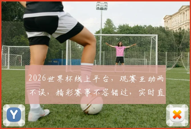 2026世界杯线上平台，观赛互动两不误，精彩赛事不容错过，实时直播等你来